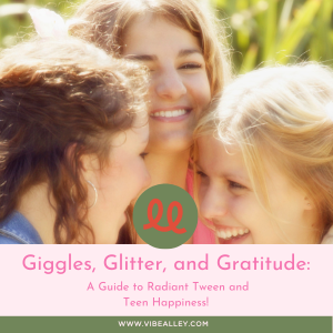 Giggles, Glitter, and Gratitude: A Guide to Radiant Tween and Teen Happiness!