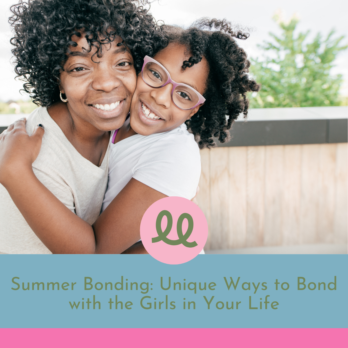 Stay Connected This Summer: Unique Ways to Bond with the Girls in Your Life